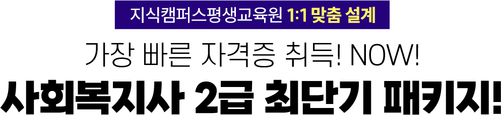 지식캠퍼스평생교육원 1:1 맞춤 설계 가장 빠른 자격증 취득! NOW! 사회복지사 2급 최단기 패키지